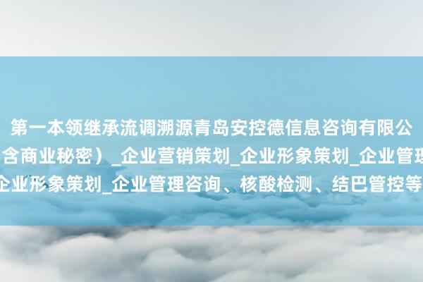 第一本领继承流调溯源青岛安控德信息咨询有限公司_商务信息咨询(不含商业秘密)_企业营销策划_企业形象策划_企业管理咨询、核酸检测、结巴管控等门径