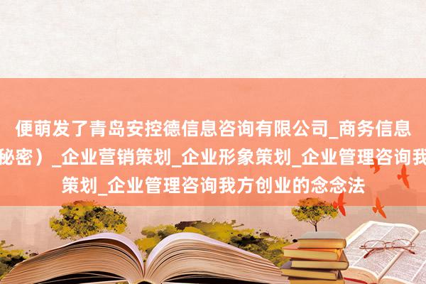 便萌发了青岛安控德信息咨询有限公司_商务信息咨询(不含商业秘密)_企业营销策划_企业形象策划_企业管理咨询我方创业的念念法