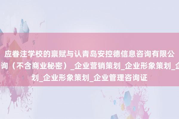 应眷注学校的禀赋与认青岛安控德信息咨询有限公司_商务信息咨询(不含商业秘密)_企业营销策划_企业形象策划_企业管理咨询证
