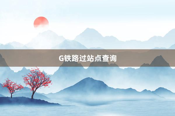 G铁路过站点查询