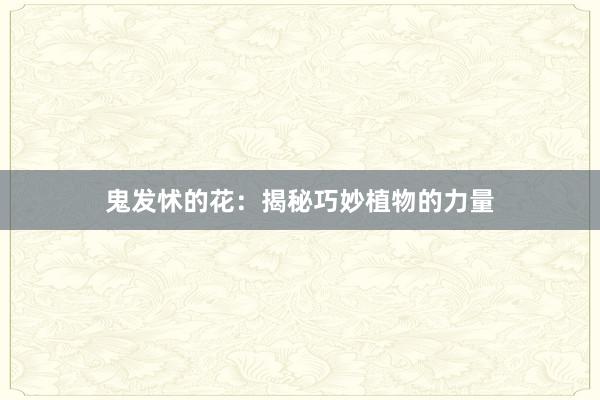 鬼发怵的花：揭秘巧妙植物的力量