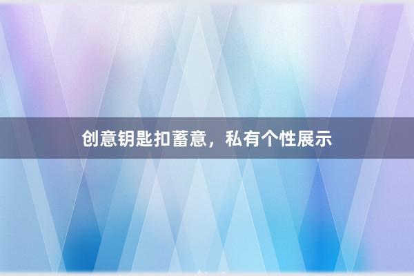 创意钥匙扣蓄意，私有个性展示