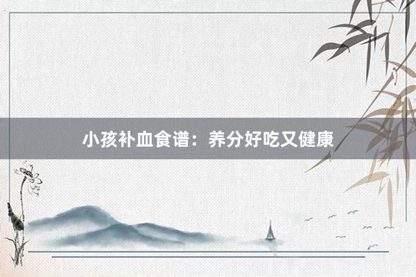 小孩补血食谱:养分好吃又健康